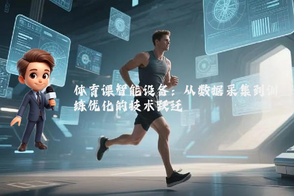 体育课智能设备：从数据采集到训练优化的技术跃迁