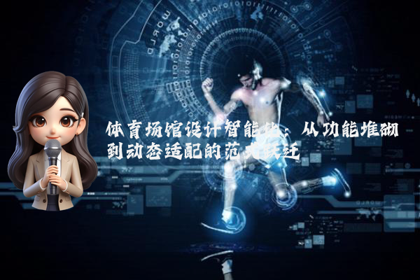体育场馆设计智能化：从功能堆砌到动态适配的范式跃迁