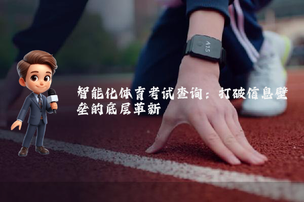 智能化体育考试查询：打破信息壁垒的底层革新