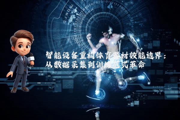 智能设备重构体育器材效能边界：从数据采集到训练范式革命