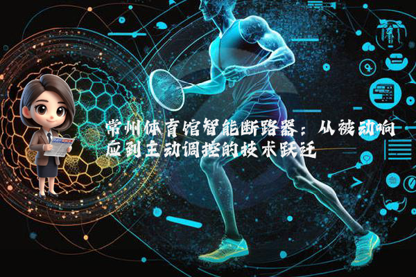 常州体育馆智能断路器：从被动响应到主动调控的技术跃迁