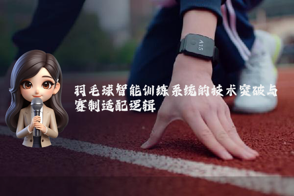 羽毛球智能训练系统的技术突破与赛制适配逻辑