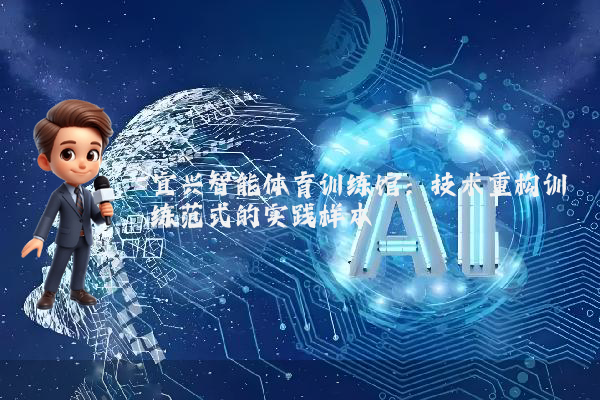 宜兴智能体育训练馆：技术重构训练范式的实践样本
