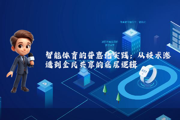 智能体育的普惠化实践：从技术渗透到全民共享的底层逻辑