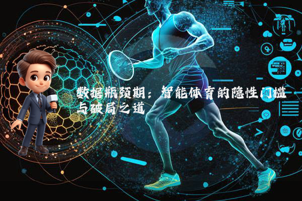 数据瓶颈期：智能体育的隐性门槛与破局之道